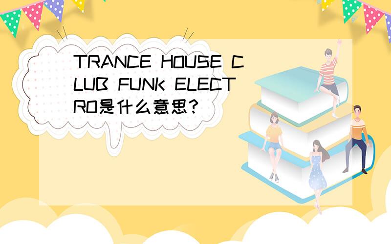 TRANCE HOUSE CLUB FUNK ELECTRO是什么意思?