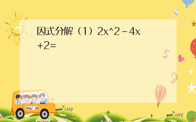 因式分解（1）2x^2-4x+2=