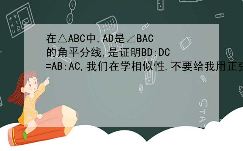 在△ABC中,AD是∠BAC的角平分线,是证明BD:DC=AB:AC,我们在学相似性,不要给我用正弦定理证