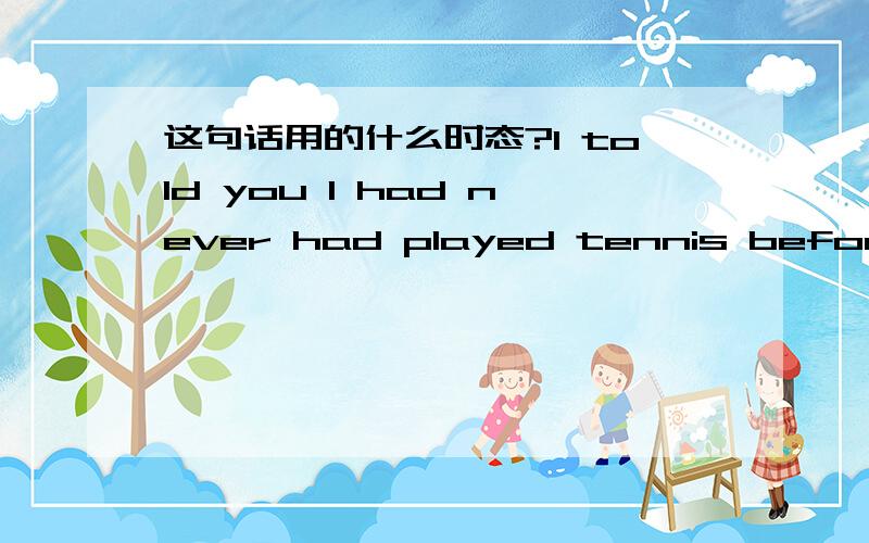 这句话用的什么时态?I told you I had never had played tennis before.句子
