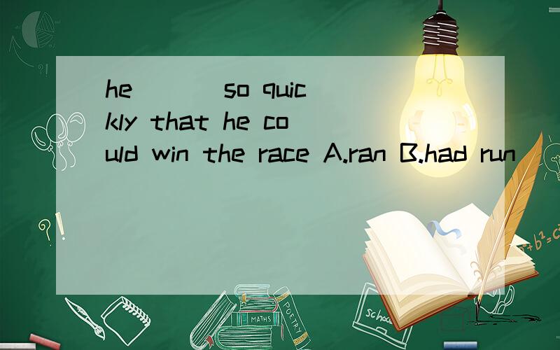 he ( ) so quickly that he could win the race A.ran B.had run