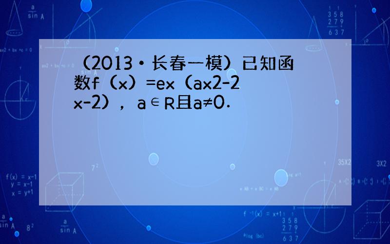 （2013•长春一模）已知函数f（x）=ex（ax2-2x-2），a∈R且a≠0．