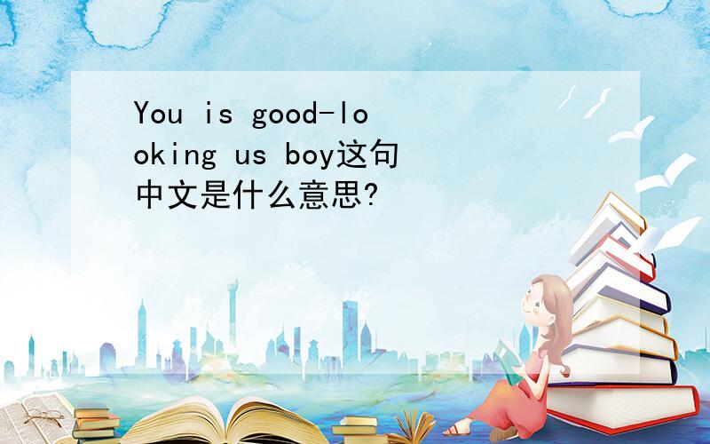 You is good-looking us boy这句中文是什么意思?