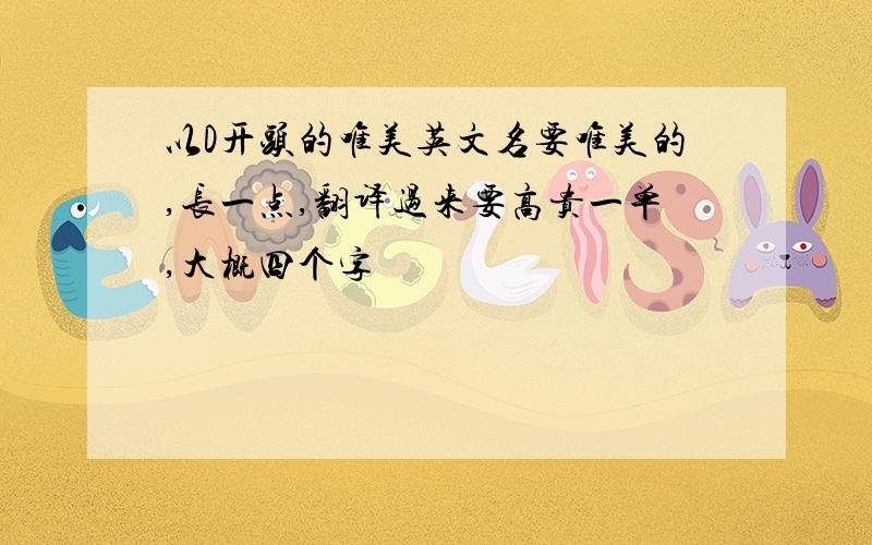 以D开头的唯美英文名要唯美的,长一点,翻译过来要高贵一单,大概四个字