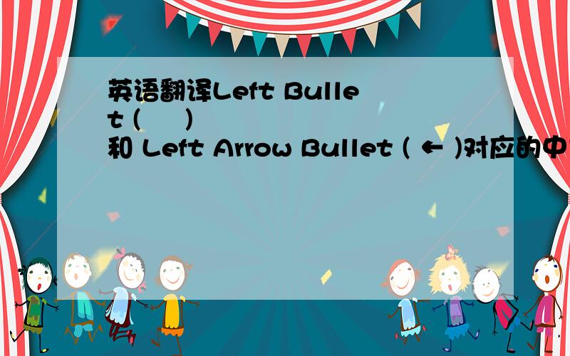 英语翻译Left Bullet ( ◀ ) 和 Left Arrow Bullet ( ← )对应的中文是什