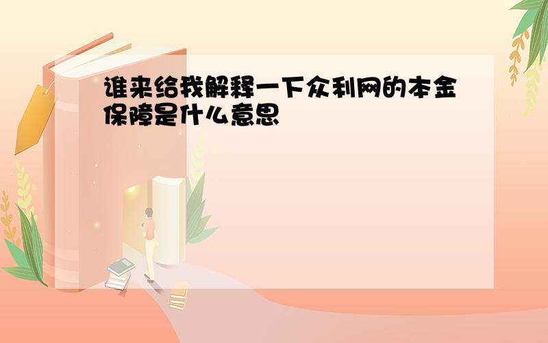 谁来给我解释一下众利网的本金保障是什么意思