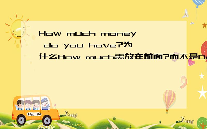 How much money do you have?为什么How much需放在前面?而不是Do you have H