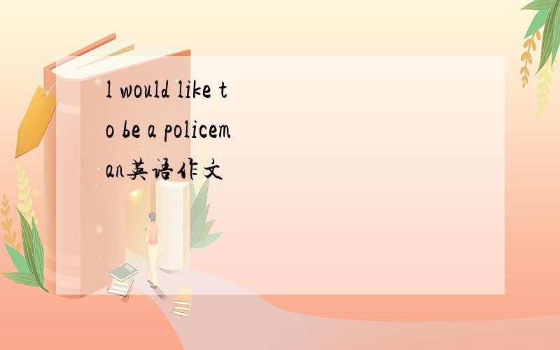 l would like to be a policeman英语作文