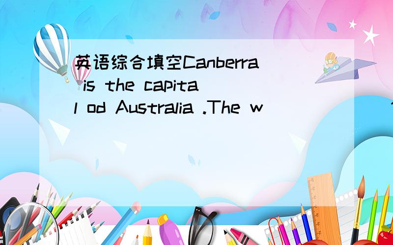 英语综合填空Canberra is the capital od Australia .The w______(1) i