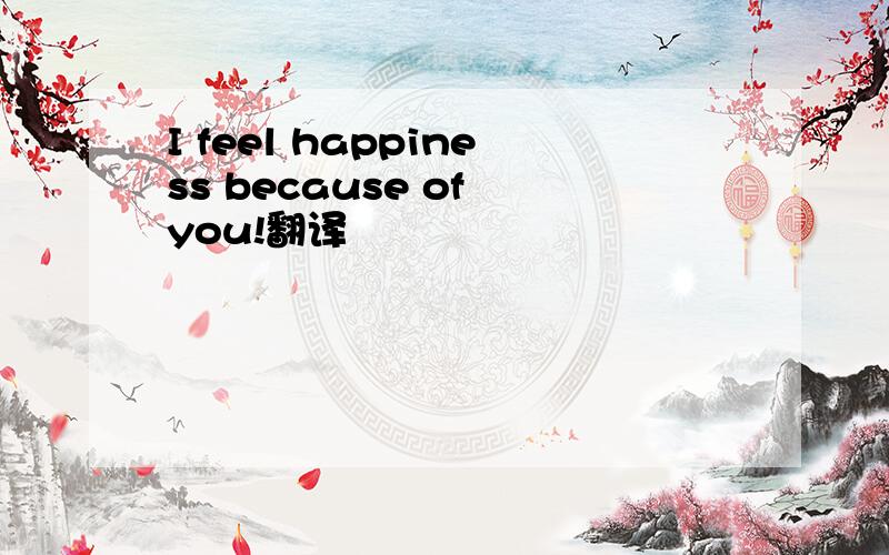 I feel happiness because of you!翻译
