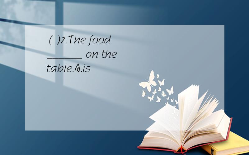 （ ）7.The food ______ on the table.A.is